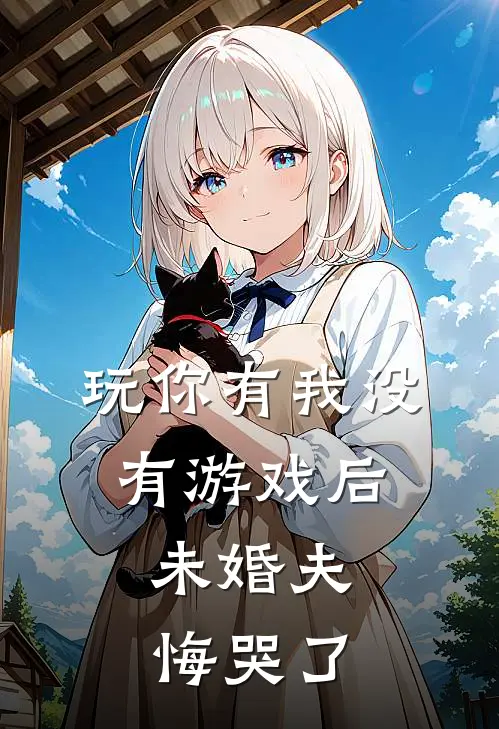 玩你有我没有游戏后，未婚夫悔哭了