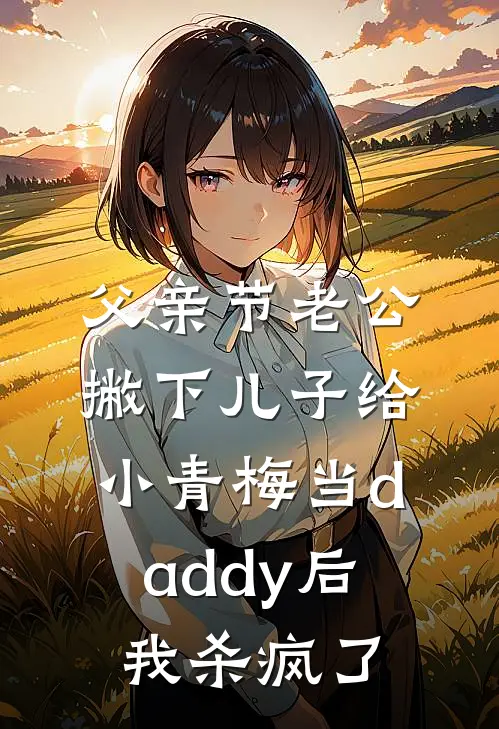 父亲节老公撇下儿子给小青梅当daddy后，我杀疯了