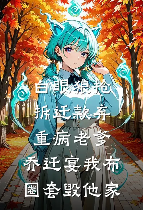 白眼狼抢拆迁款弃重病老爹，乔迁宴我布圈套毁他家