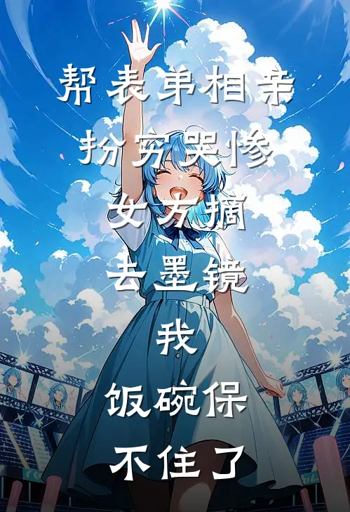 帮表弟相亲扮穷哭惨，女方摘去墨镜，我：饭碗保不住了
