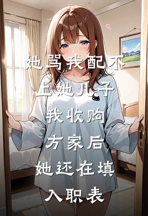 她骂我配不上她儿子，我收购方家后，她还在填入职表