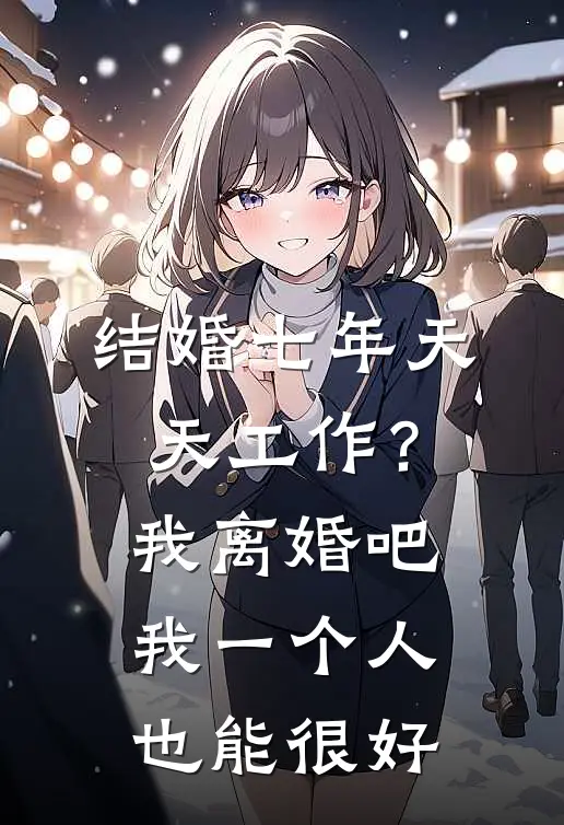 结婚七年天天工作？我：离婚吧，我一个人也能很好