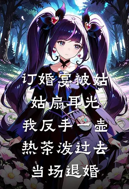订婚宴被姑姑扇耳光，我反手一壶热茶泼过去，当场退婚