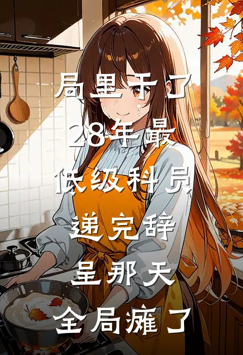 局里干了28年最低级科员，递完辞呈那天，全局瘫了