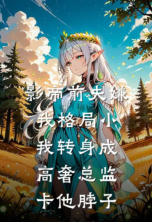 影帝前夫嫌我格局小，我转身成高奢总监卡他脖子