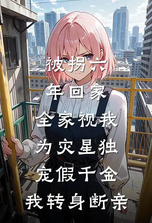 被拐六年回家，全家视我为灾星独宠假千金，我转身断亲