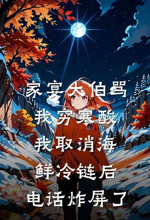 家宴大伯骂我穷寒酸，我取消海鲜冷链后，电话炸屏了