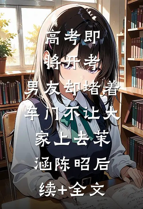 高考即将开考，男友却堵着车门不让大家上去茉涵陈昭后续+全文