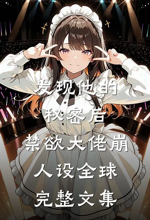 发现他的秘密后，禁欲大佬崩人设全球完整文集