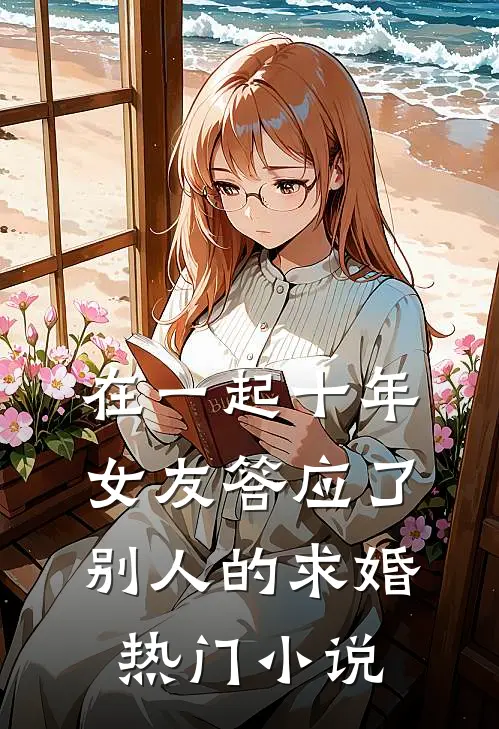 在一起十年，女友答应了别人的求婚热门小说