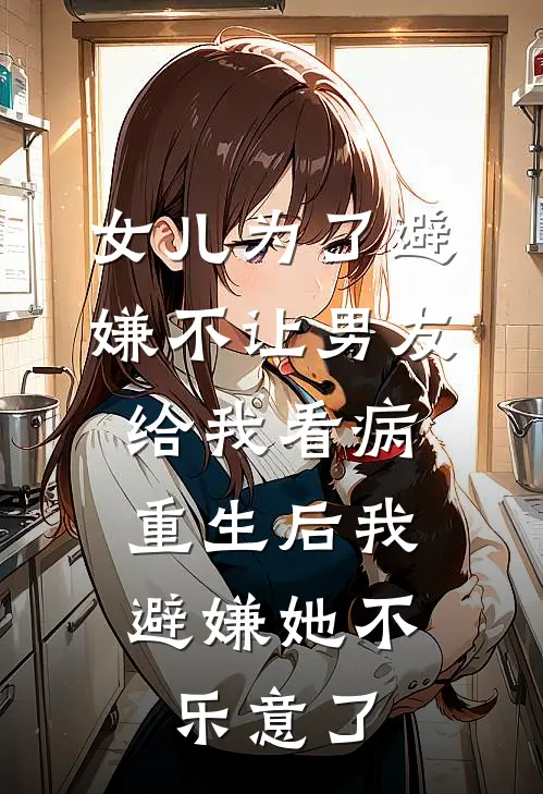 女儿为了避嫌不让男友给我看病，重生后我避嫌她不乐意了