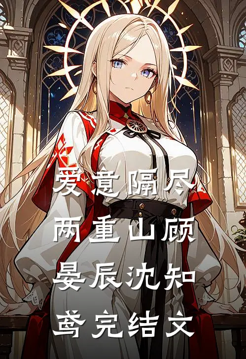 爱意隔尽两重山顾晏辰沈知鸢完结文