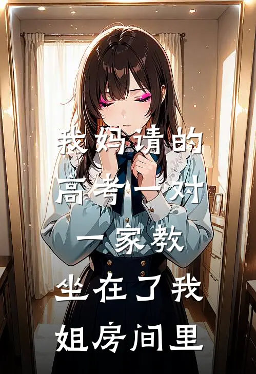 我妈请的高考一对一家教，坐在了我姐房间里