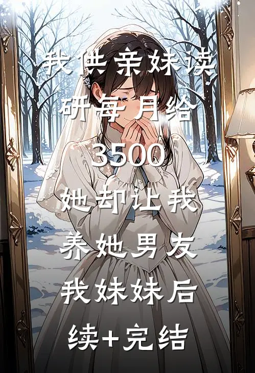 我供亲妹读研每月给3500，她却让我养她男友我妹妹后续+完结