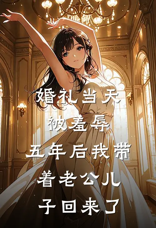 婚礼当天被羞辱，五年后我带着老公儿子回来了