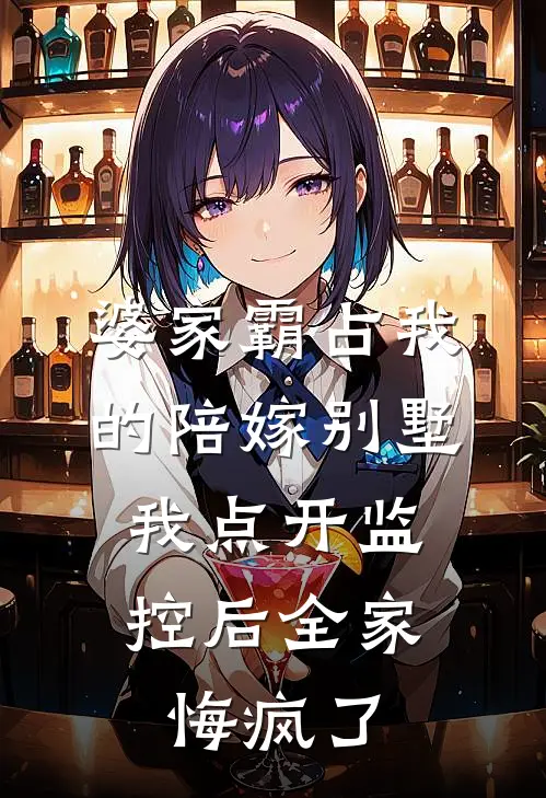婆家霸占我的陪嫁别墅，我点开监控后全家悔疯了