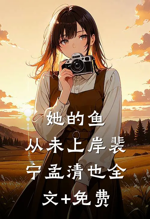 她的鱼，从未上岸裴宁孟清也全文+免费