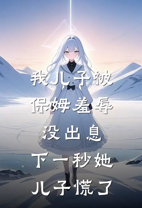 我儿子被保姆羞辱没出息，下一秒她儿子慌了