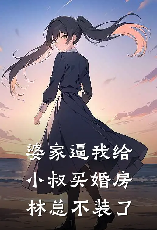 婆家逼我给小叔买婚房，林总不装了