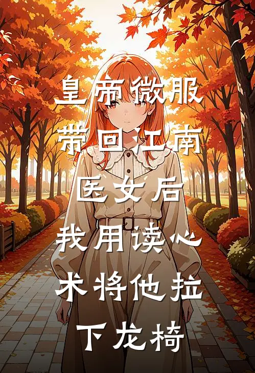 皇帝微服带回江南医女后，我用读心术将他拉下龙椅