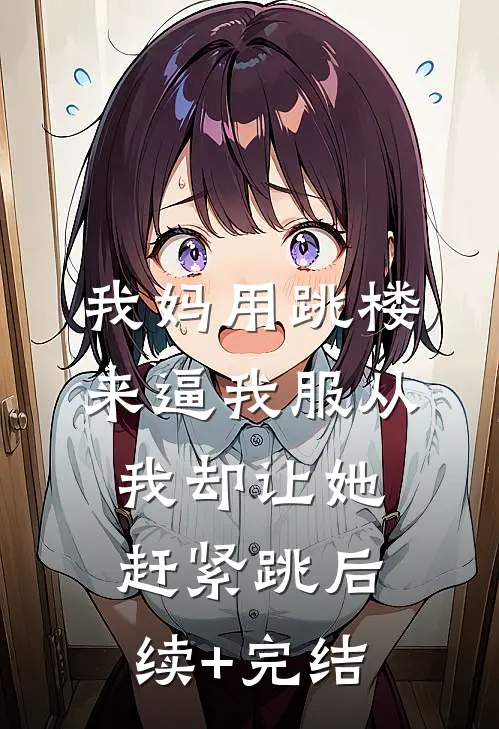我妈用跳楼来逼我服从，我却让她赶紧跳后续+完结