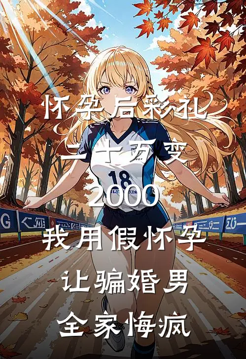 怀孕后彩礼二十万变2000，我用假怀孕让骗婚男全家悔疯