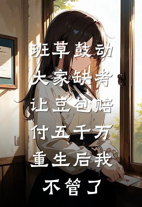 班草鼓动大家缺考让豆包赔付五千万，重生后我不管了