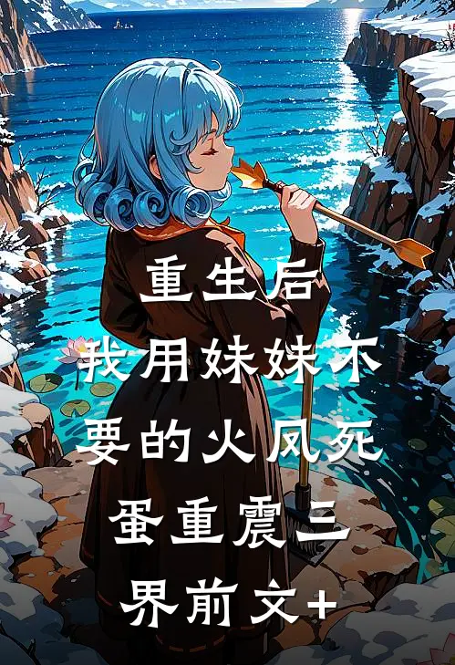 重生后，我用妹妹不要的火凤死蛋重震三界前文+