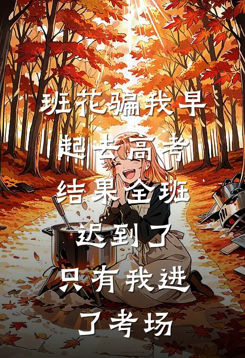 班花骗我早起去高考，结果全班迟到了，只有我进了考场
