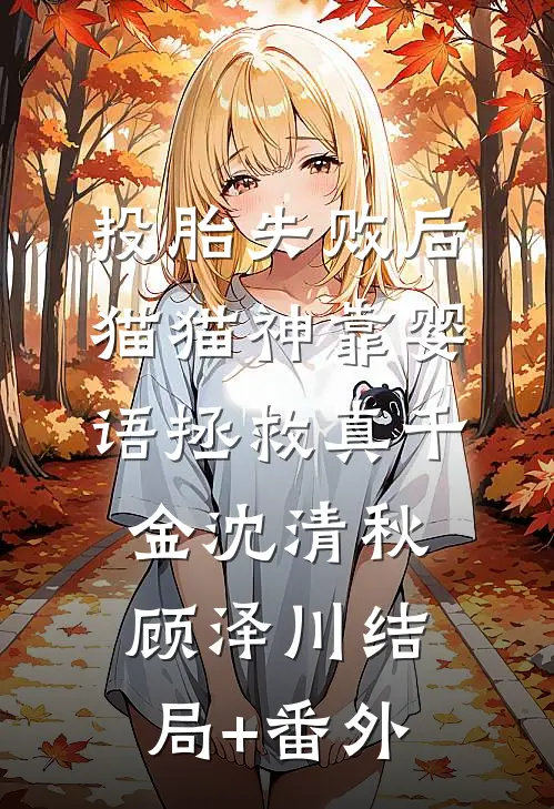 投胎失败后，猫猫神靠婴语拯救真千金沈清秋顾泽川结局+番外