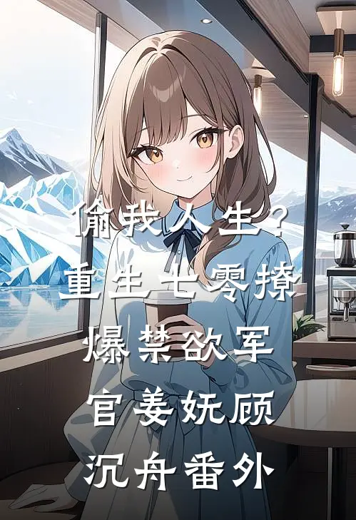 偷我人生？重生七零撩爆禁欲军官姜妩顾沉舟番外