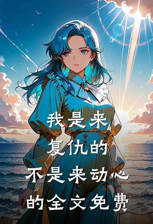 我是来复仇的，不是来动心的全文免费