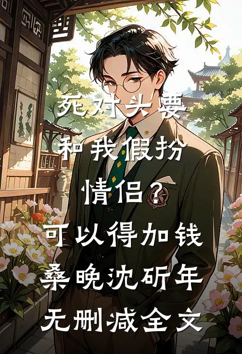死对头要和我假扮情侣？可以得加钱桑晚沈斫年无删减全文