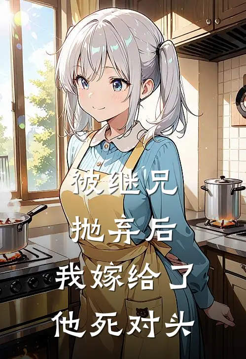 被继兄抛弃后，我嫁给了他死对头