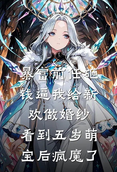 暴富前任砸钱逼我给新欢做婚纱，看到五岁萌宝后疯魔了