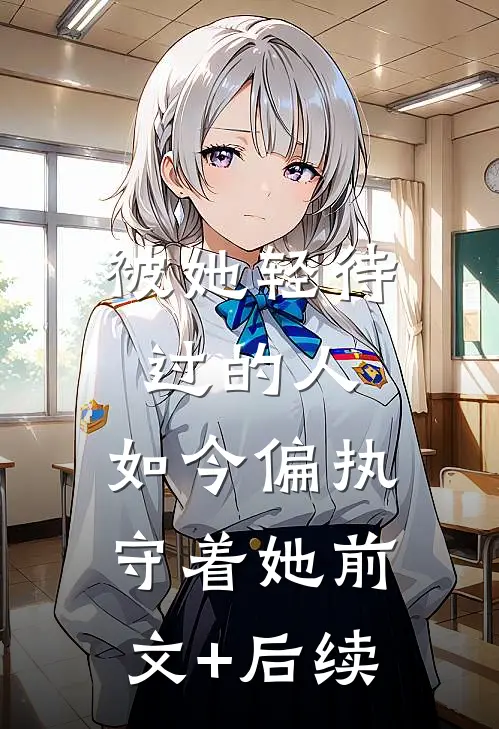 被她轻待过的人，如今偏执守着她前文+后续