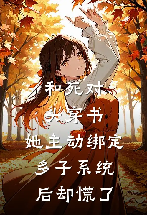 和死对头穿书，她主动绑定多子系统后却慌了