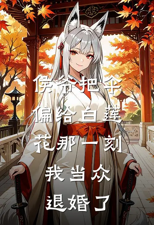 侯爷把伞偏给白莲花那一刻，我当众退婚了