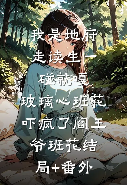 我是地府走读生一碰就嘎，玻璃心班花吓疯了阎王爷班花结局+番外