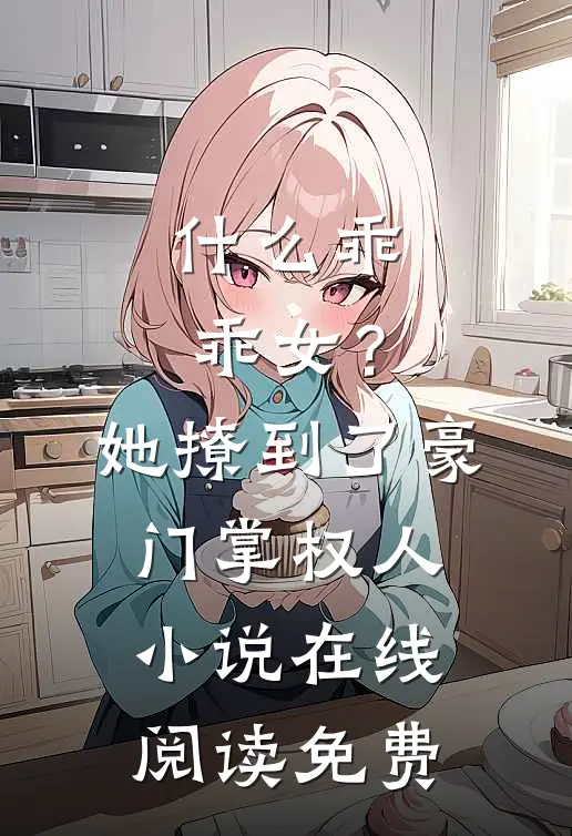 什么乖乖女？她撩到了豪门掌权人小说在线阅读免费