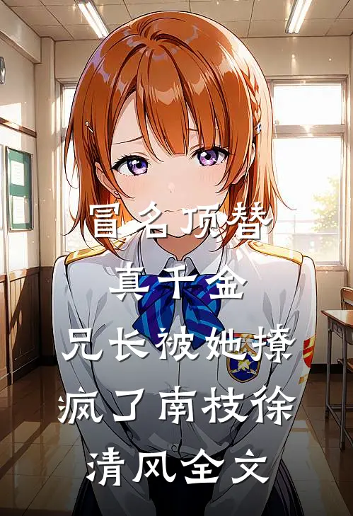 冒名顶替真千金：兄长被她撩疯了南枝徐清风全文