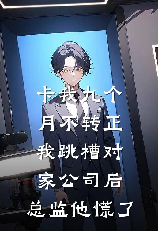 卡我九个月不转正，我跳槽对家公司后，总监他慌了