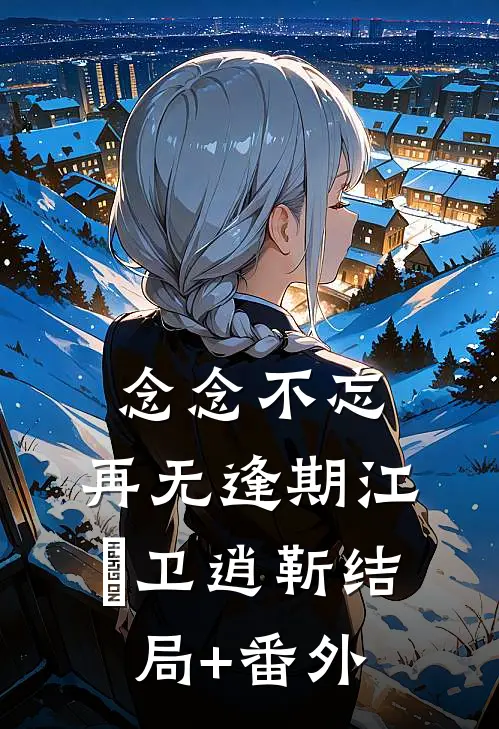 念念不忘，再无逢期江杺卫逍靳结局+番外