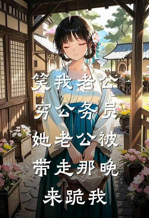 笑我老公穷公务员，她老公被带走那晚来跪我