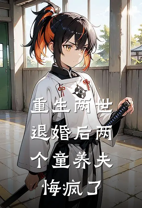 重生两世，退婚后两个童养夫悔疯了