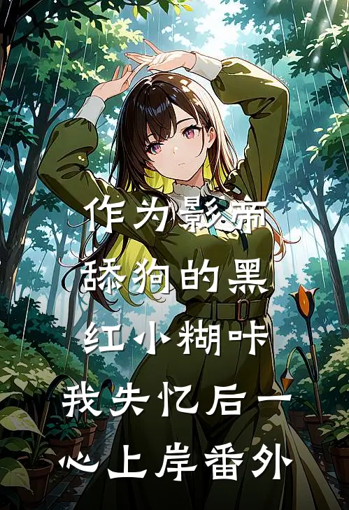 作为影帝舔狗的黑红小糊咔，我失忆后一心上岸番外