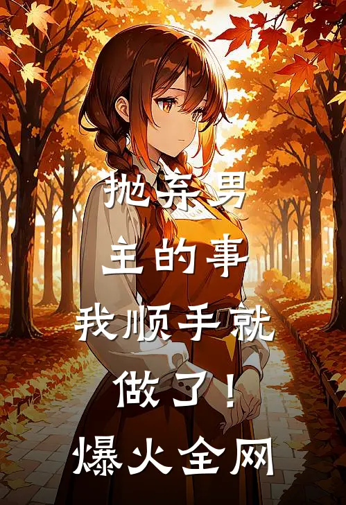 抛弃男主的事，我顺手就做了！爆火全网