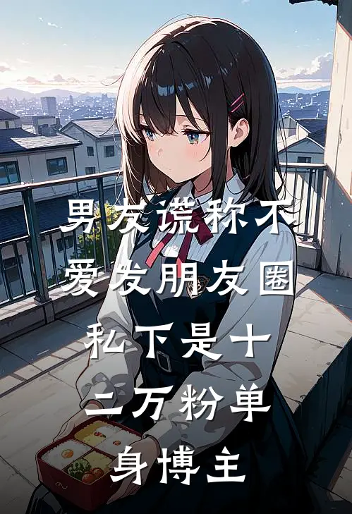 男友谎称不爱发朋友圈，私下是十二万粉单身博主