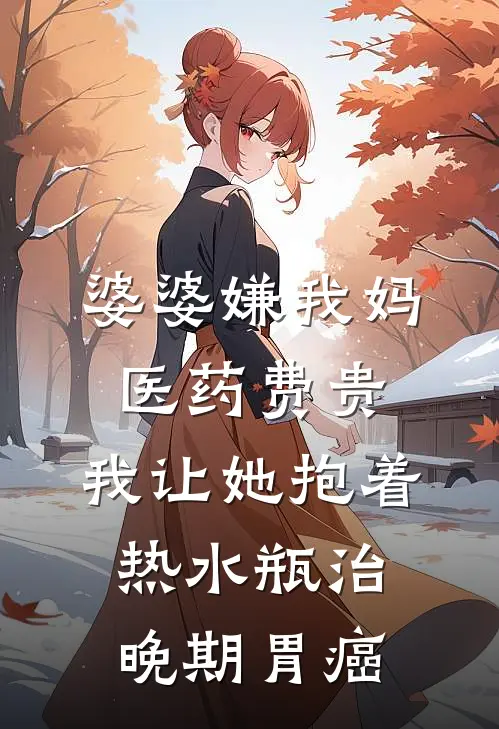 婆婆嫌我妈医药费贵，我让她抱着热水瓶治晚期胃癌