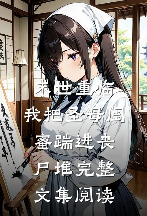 末世重临：我把圣母闺蜜踹进丧尸堆完整文集阅读